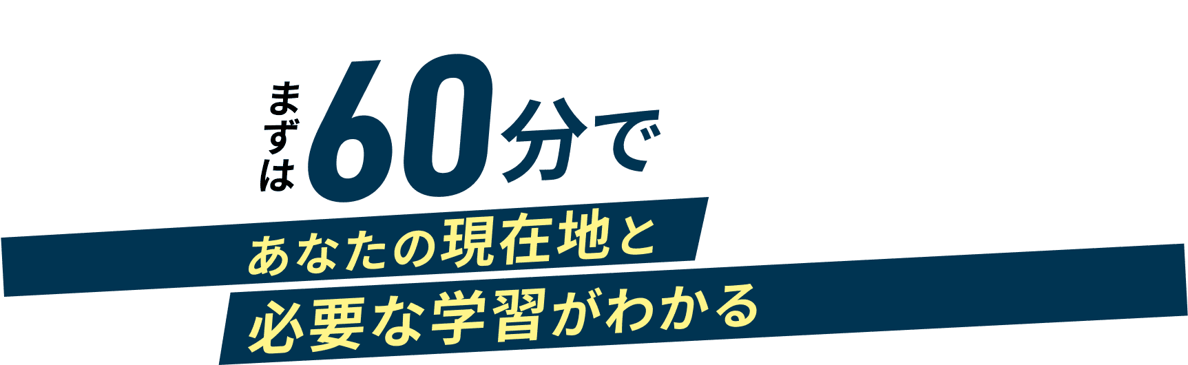 まずは60分であなたの現在地と必要な学習がわかる