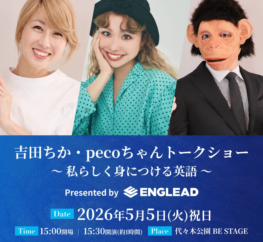 吉田ちか・pecoちゃんトークショー〜私らしく身につける英語〜 Presented by ENGLEAD 2026年5月5日(火)祝日15:00開場 15:30開演(約1時間) 代々木公園 BE STAGE